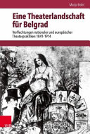 Eine Theaterlandschaft für Belgrad : Verflechtungen nationaler und europäischer Theaterpraktiken 1841-1914 /