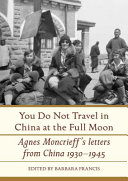 You do not travel in China at the full moon : Agnes Moncrieff's letters from China, 1930-1945 /
