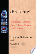 Presente! : U.S. Latino catholics from colonial origins to the present /