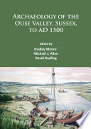 Archaeology of the Ouse Valley, Sussex, to AD 1500 /