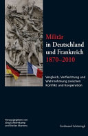 Militär in Deutschland und Frankreich 1870-2010 : Vergleich, Verflechtung und Wahrnehmung zwischen Konflikt und Kooperation /