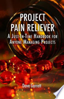 Project pain reliever : a just-in-time handbook for anyone managing projects /