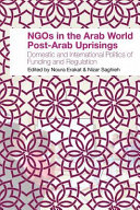 NGOs in the Arab World Post-Arab Uprisings : Domestic and International Politics of Funding and Regulation /