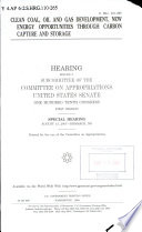 Clean coal, oil and gas development : new energy opportunities through carbon capture and storage : hearing before a subcommittee of the Committee on Appropriations, United States Senate, One Hundred Tenth Congress, first session, special hearing, August 13, 2007, Bismarck, ND