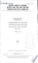 Keeping America's promise : health care and child welfare services for Native Americans : hearing before the Committee on Finance, United States Senate, One Hundred Tenth Congress, first session, March 22, 2007