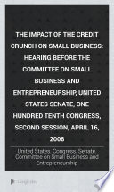 The impact of the credit crunch on small business : hearing before the Committee on Small Business and Entrepreneurship, United States Senate, One Hundred Tenth Congress, second session, April 16, 2008
