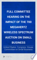 Full committee hearing on the impact of the 700 megahertz wireless spectrum auction on small business /