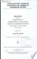 United States policy toward the Palestinians in the aftermath of parliamentary elections : hearing before the Committee on International Relations, House of Representatives, One Hundred Ninth Congress, second session, March 2, 2006