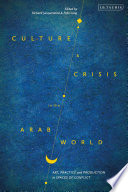 Culture and crisis in the Arab world : art, practice and production in spaces of conflict /