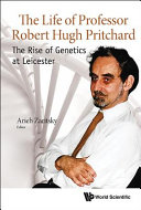 The life of Professor Robert Hugh Pritchard : the rise of genetics at Leicester / editor, Arieh Zaritsky, Ben-Gurion University of the Negev, Israel