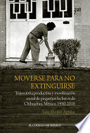 Moverse para no extinguirse : trayectoria productiva y movilización social de pequeños lecheros de Chihuahua, México, 1950-2018 /
