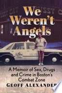We weren't angels : a memoir of sex, drugs and crime in Boston's Combat Zone /