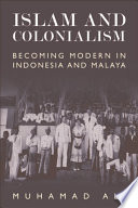 Islam and Colonialism : Becoming Modern in Indonesia and Malaya /