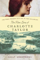 The nine lives of Charlotte Taylor : the first woman settler of the Miramichi /