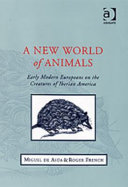 A new world of animals : early modern Europeans on the creatures of Iberian America /