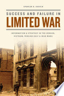 Success and failure in limited war : information and strategy in the Korean, Vietnam, Persian Gulf, and Iraq Wars /