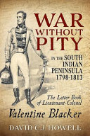War without pity in the South Indian Peninsula 1798-1813 : the letter book of Lieutenant-Colonel Valentine Blacker /