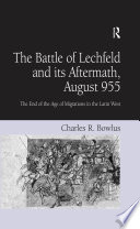 The battle of Lechfeld and its aftermath, August 955 : the end of the age of migrations in the Latin West /