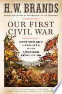 Our First Civil War Patriots and Loyalists in the American Revolution