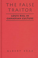 The false traitor : Louis Riel in Canadian culture /