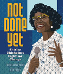Not done yet : Shirley Chisholm's fight for change /