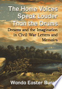 The home voices speak louder than the drums : dreams and the imagination in Civil war Letters and memoirs /