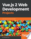 Vue. js 2 Web Development Projects : A Project-Based, Practical Guide to Get Hands-on into Vue. js 2. 5 Development by Building Beautiful, Functional and Performant Web Applications