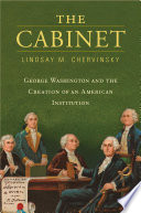 The cabinet : George Washington and the creation of an American institution /