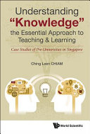 Understanding "knowledge", the essential approach to teaching & learning : case studies of pre-universities in Singapore /