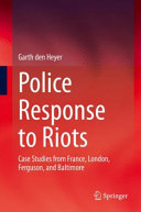 Police response to riots : case studies from France, London, Ferguson, and Baltimore /