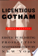 Licentious Gotham : Erotic Publishing and Its Prosecution in Nineteenth-Century New York /