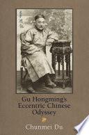 Gu Hongming's eccentric Chinese odyssey /