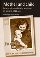 Mother and child : maternity and child welfare in Dublin, 1922-60 /