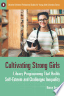 Cultivating strong girls : library programming that builds self-esteem and challenges inequality /