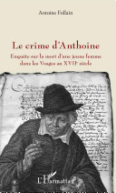 Le crime d'Anthoine : enquête sur la mort d'une jeune femme dans les Vosges au XVIIe siècle /