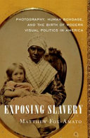 Exposing slavery : photography, human bondage, and the birth of modern visual politics in America /