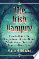 The Irish vampire : from folklore to the imaginations of Charles Robert Maturin, Joseph Sheridan Le Fanu and Bram Stoker /