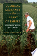 Colonial migrants at the heart of empire : Puerto Rican workers on U.S. farms /