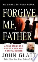 Forgive me, Father : a true story of a priest, a nun, and brutal murder /