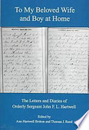 To my beloved wife and boy at home : the letters and diaries of Orderly Sergeant John F.L. Hartwell /
