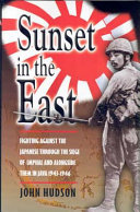 Sunset in the East : fighting against the Japanese through the siege of Imphal and alongside them in Java 1943-1946 /