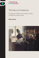 The face of medicine : visualising medical masculinities in late nineteenth-century Paris /