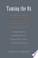 Taming the ox : Buddhist stories and reflections on politics, race, culture, and spiritual practice /