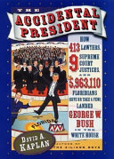 The Accidental president : how 143 lawyers, 9 Supreme Court justices, and 5,963,110 give or take a few Floridians landed George W. Bush in the White House /