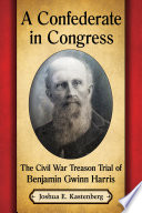 A confederate in congress : the Civil War treason trial of Benjamin Gwinn Harris /