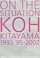 On the situation : Koh Kitayama, 1993/95-2002