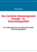 Das iranische Atomprogramm, Energie- vs. Sicherheitspolitik? : zur Problematik des internationalen Nicht-Verbreitungsregimes /