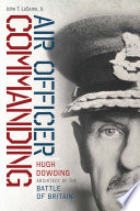 Air officer commanding : Hugh Dowding, architect of the Battle of Britain /