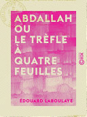 Abdallah, ou, Le trèfle à quatre feuilles : conte arabe /