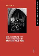 Die Ausbildung von Kirchenmusikern in Thüringen 1872-1990 /